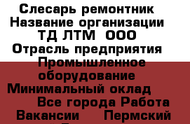 Слесарь-ремонтник › Название организации ­ ТД ЛТМ, ООО › Отрасль предприятия ­ Промышленное оборудование › Минимальный оклад ­ 30 000 - Все города Работа » Вакансии   . Пермский край,Гремячинск г.